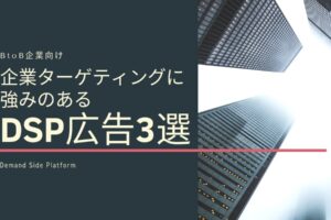 【BtoB向け】企業ターゲティングに強みのあるDSP広告3選