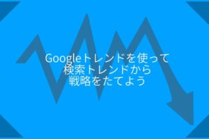 Googleトレンドを使ってみよう|日々のSNS運用からマーケティング計画立案まで