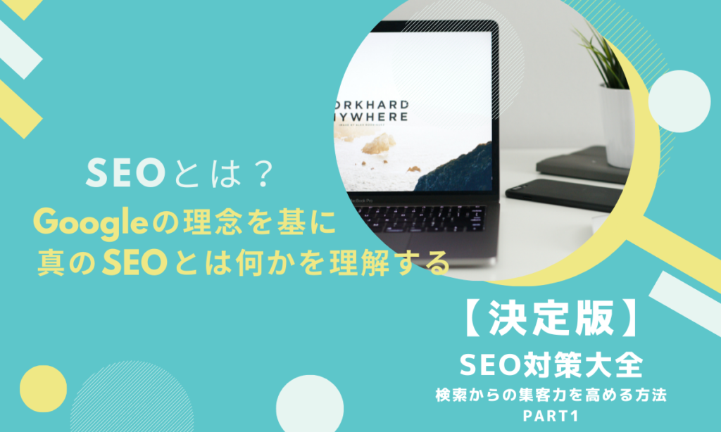 【第１回】SEOとは｜Googleの理念を基に真のSEOとは何かを理解する