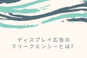 ディスプレイ広告のフリークエンシーとは？適切な接触回数は何回？