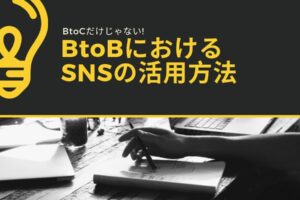 BtoCだけじゃない! BtoBにおけるSNSの活用方法