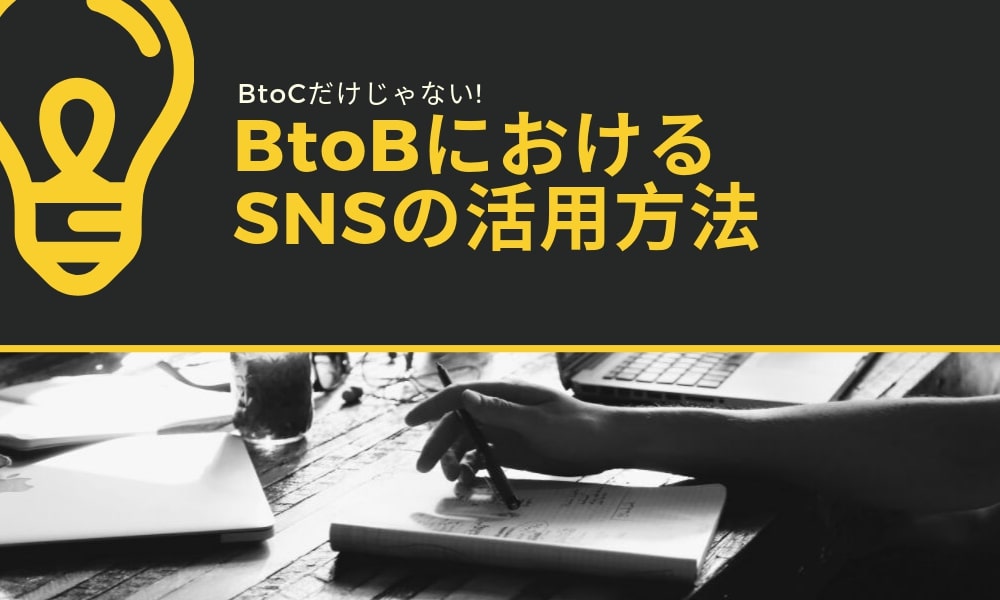 BtoCだけじゃない! BtoBにおけるSNSの活用方法
