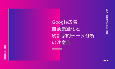 熟練者ほど陥りやすいGoogle広告自動最適化と統計学的データ分析の注意点