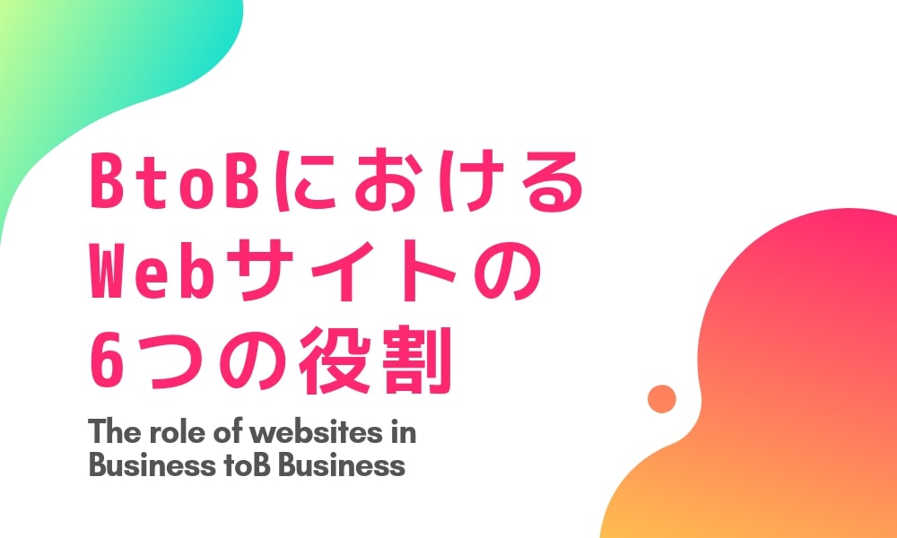 超重要! BtoBにおけるWebサイトの6つの役割