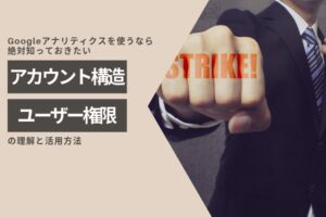 Googleアナリティクスのアカウント構造とユーザー権限の理解と活用方法