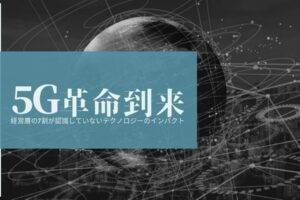 【5G革命到来】経営層の7割が認識していないテクノロジーのインパクト