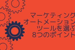 【導入前に読みたい】マーケティングオートメーションツールを選ぶ8つのポイント