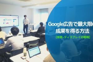 Google広告で最大限の成果を得る方法-検索広告とディスプレイ広告【2019年9月25日セミナーレポート】