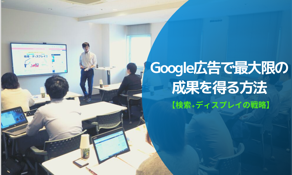 Google広告で最大限の成果を得る方法-検索広告とディスプレイ広告【2019年9月25日セミナーレポート】