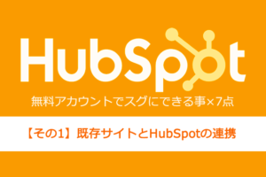 MAツール導入前に要チェック！HubSpot無料アカウントでスグにできる事【その1】既存サイトとHubSpotの連携