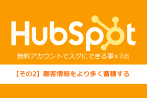MAツール導入前に要チェック！HubSpot無料アカウントでスグにできる事【その2】顧客情報をより多く蓄積する