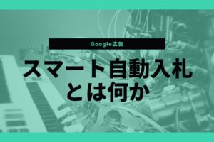 Google広告の入札戦略はどれを選べばいい？【スマート自動入札とは】