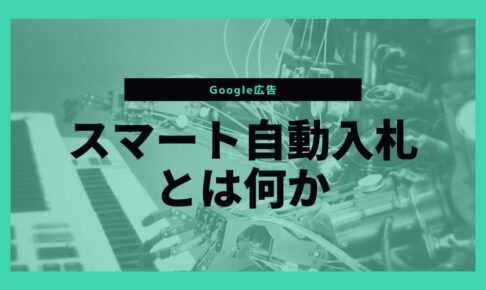 Google広告の入札戦略はどれを選べばいい？【スマート自動入札とは】