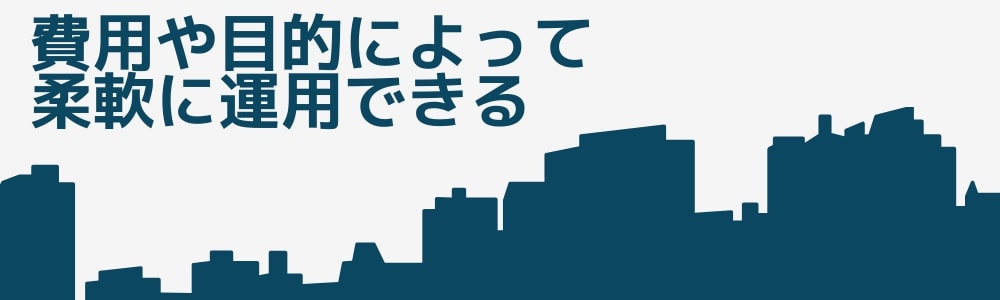 費用や目的によって柔軟に運用できる