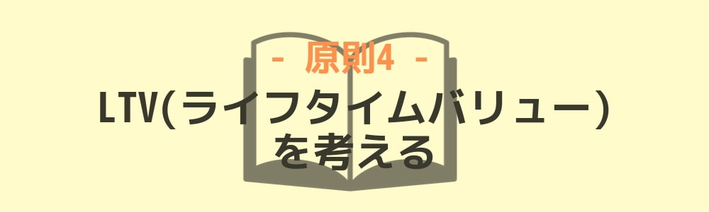 原則4：「LTV(ライフタイムバリュー)」を考える