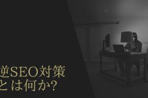 逆SEO対策とは? 正しく理解して企業イメージを守る方法