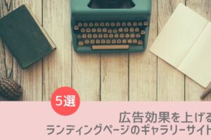 広告効果を上げる参考ランディングページを発掘!ギャラリーサイト5選