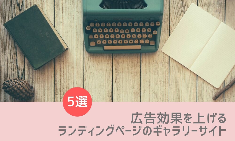 広告効果を上げる参考ランディングページを発掘!ギャラリーサイト5選