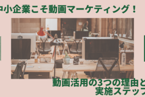 中小企業こそ動画マーケティング! 動画活用の3つ理由と実施ステップ