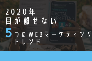 2020年目が離せない5つのWebマーケティングトレンド
