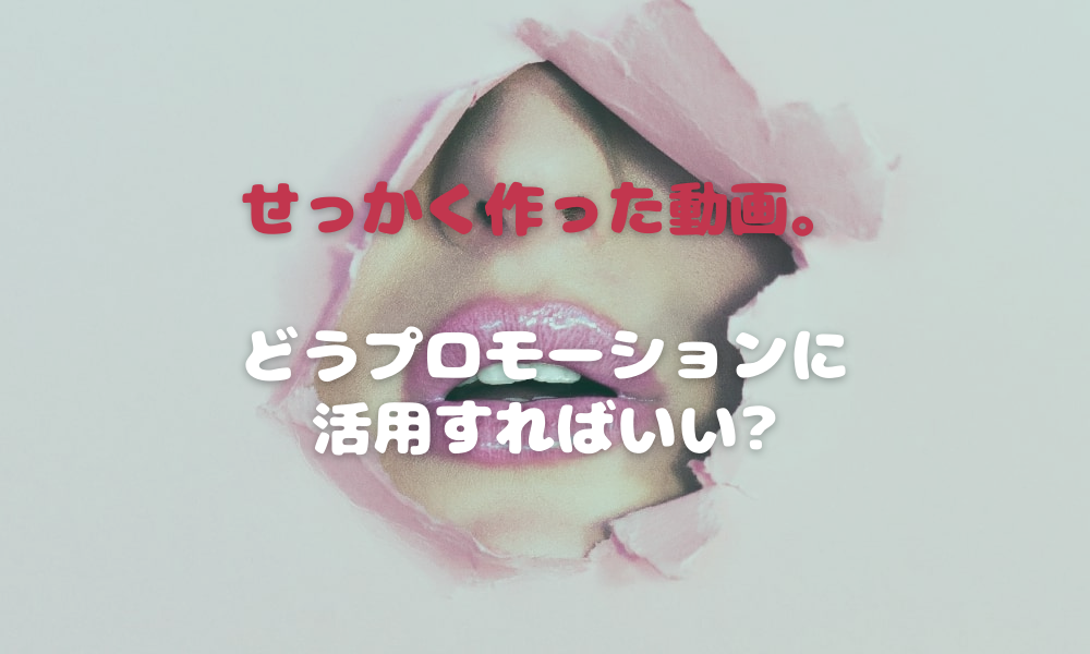せっかく作った動画。どうプロモーションに活用すればいい_