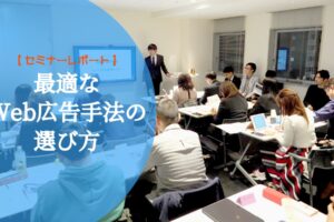 【セミナーレポート】最適なWeb広告手法の選び方