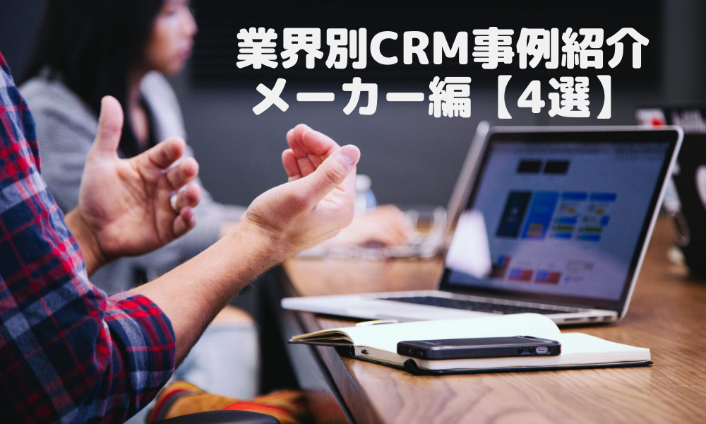 業界別CRM事例紹介｜メーカー編【4選】