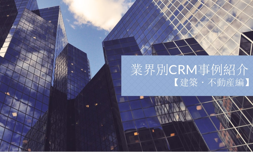 業界別CRM事例紹介｜建築・不動産編【4選】