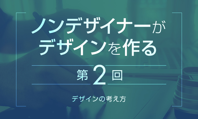 【第2回】ノンデザイナーのためのWebデザインの考え方