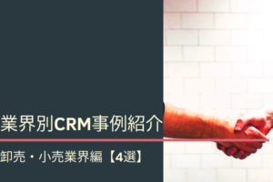 業界別CRM事例紹介｜卸売・小売業界編【4選】