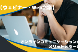 【ウェビナー・Web会議】オンラインコミュニケーションのメリットとツール