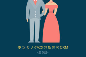 【全5回】ホンモノのCXのためのCRM(顧客関係管理)