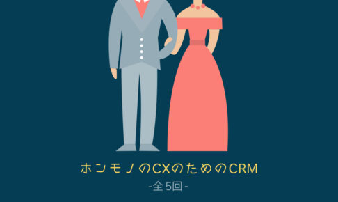 【全5回】ホンモノのCXのためのCRM(顧客関係管理)
