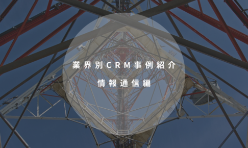 業界別CRM事例紹介｜情報通信編