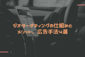ジオターゲティングの仕組みとメリット、広告手法4選