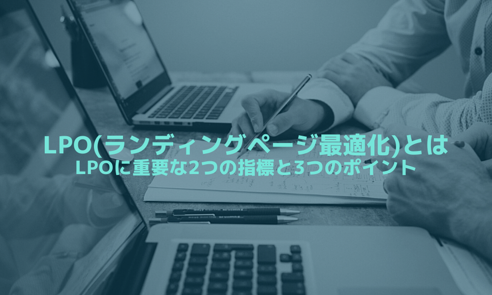 LPO(ランディングページ最適化)とは-LPOに重要な2つの指標と3つのポイント