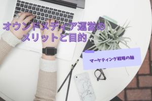 【マーケティング戦略の軸】オウンドメディア運営のメリットと目的