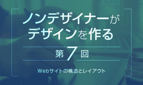 【第7回】Webサイトの構造とレイアウト｜ノンデザイナーがデザインを作る