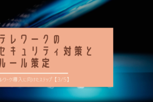 テレワークのセキュリティ対策とルール策定｜テレワーク導入に向けたステップ【3_5】