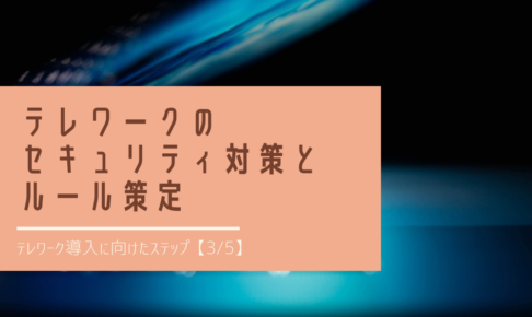 テレワークのセキュリティ対策とルール策定｜テレワーク導入に向けたステップ【3_5】