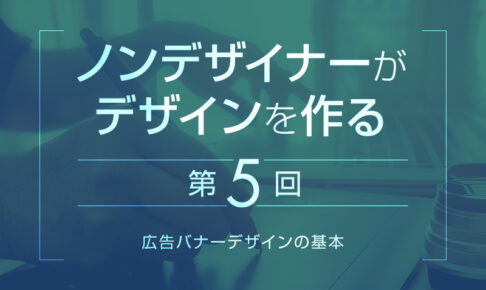 【第4回】広告バナーデザインの基本｜ノンデザイナーがデザインを作る