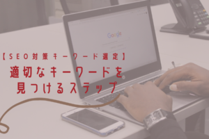 【SEO対策キーワード選定】適切なキーワードを見つけるステップ