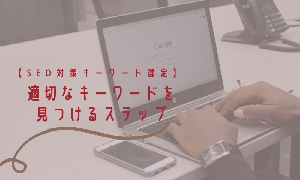 【SEO対策キーワード選定】適切なキーワードを見つけるステップ