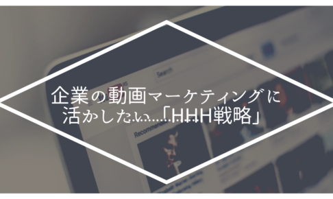 企業の動画マーケティングに活かしたい「HHH戦略」