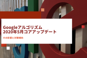Googleアルゴリズム 2020年5月コアアップデートの影響と対策傾向