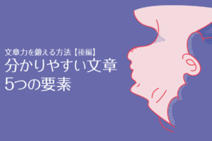 【後編】分かりやすい文章5つの要素｜文章力を鍛える方法