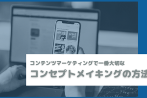 コンテンツマーケティングで一番大切なコンセプトメイキングの方法