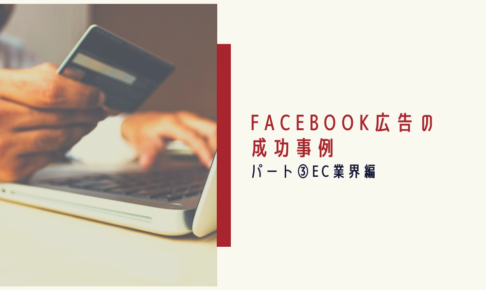 Facebook広告の成功事例｜パート③EC業界編