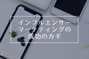 インフルエンサーマーケティングの成功のカギ