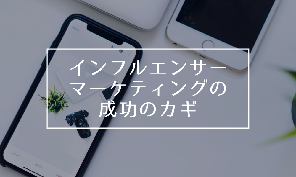 インフルエンサーマーケティングの成功のカギ